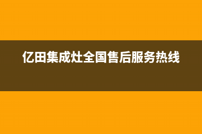 亿田集成灶全国统一服务热线(亿田集成灶全国售后服务热线)