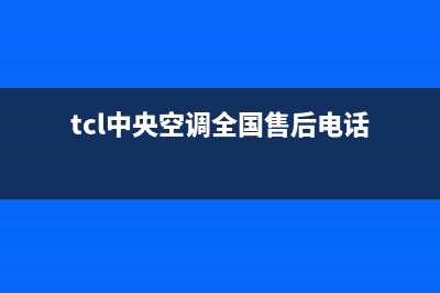 TCL中央空调全国售后服务电话(tcl中央空调全国售后电话)