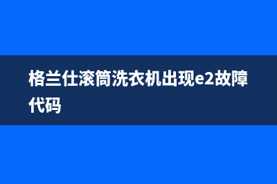 格兰仕滚筒洗衣机出现e2故障代码