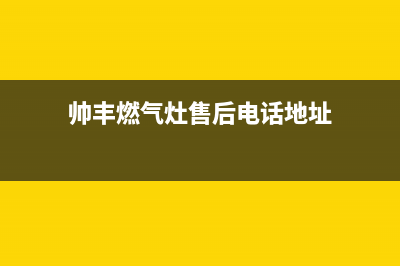 帅丰燃气灶售后服务电话/售后服务已更新(2023更新)(帅丰燃气灶售后电话地址)