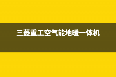 三菱重工空气能热水器售后服务24小时维修电话(2023更新)(三菱重工空气能地暖一体机)