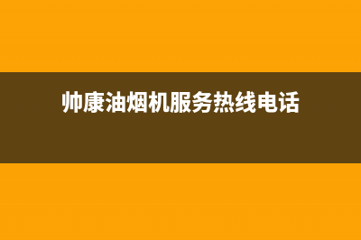 帅康油烟机服务24小时热线/全国统一厂家24小时服务中心已更新(2023更新)(帅康油烟机服务热线电话)