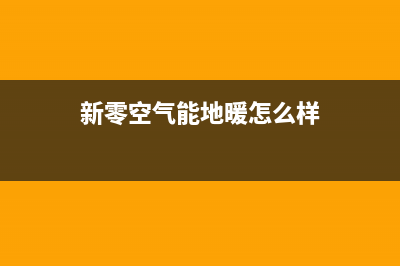 新零空气能售后服务网点人工400已更新(2022更新)(新零空气能地暖怎么样)