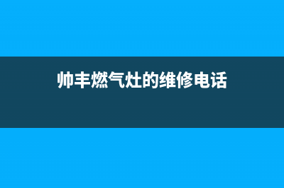 帅丰燃气灶24小时服务热线电话/全国统一服务网点(2023更新)(帅丰燃气灶的维修电话)