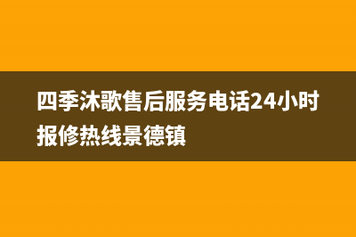 四季沐歌售后服务电话24小时报修热线(2022更新)(四季沐歌售后服务电话24小时报修热线景德镇)