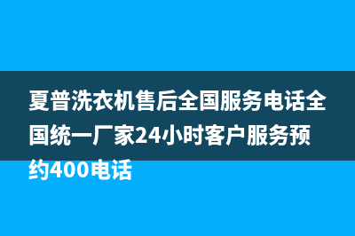 夏普洗衣机售后全国服务电话全国统一厂家24小时客户服务预约400电话