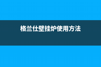 格兰仕壁挂炉24小时服务热线电话/售后服务维修电话2023已更新(2023更新)(格兰仕壁挂炉使用方法)