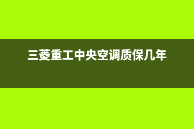 三菱重工中央空调24小时服务电话(三菱重工中央空调质保几年)