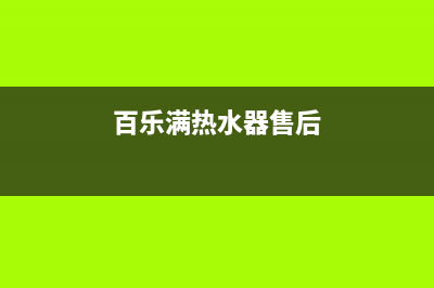 百乐满热水器售后电话/售后服务专线2023已更新(2023更新)(百乐满热水器售后)