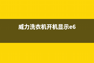 威力洗衣机e6是什么故障(威力洗衣机开机显示e6)