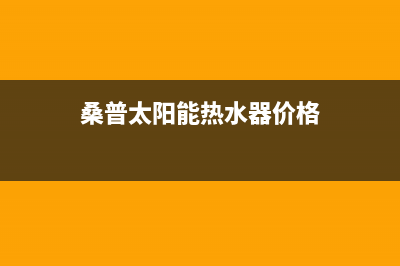 桑普太阳能热水器售后服务电话/厂家电话2022已更新(2022更新)(桑普太阳能热水器价格)