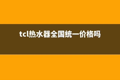 TCL热水器全国统一服务热线/售后服务网点(2022更新)(tcl热水器全国统一价格吗)