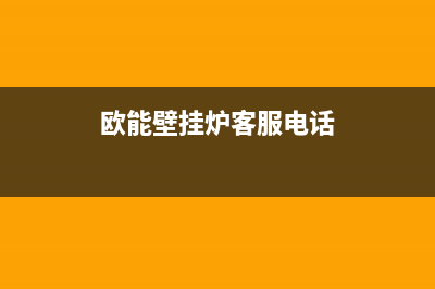 欧能壁挂炉售后服务电话/全国售后电话2022已更新(2022更新)(欧能壁挂炉客服电话)