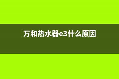 万和热水器e3什么故障(万和热水器e3什么原因)