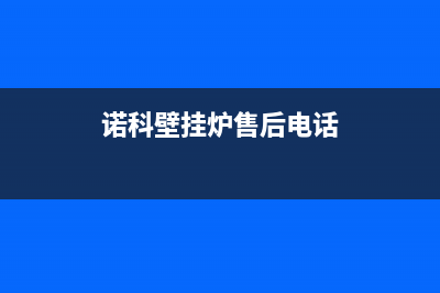 诺科壁挂炉售后服务电话/安装预约电话已更新(2022更新)(诺科壁挂炉售后电话)