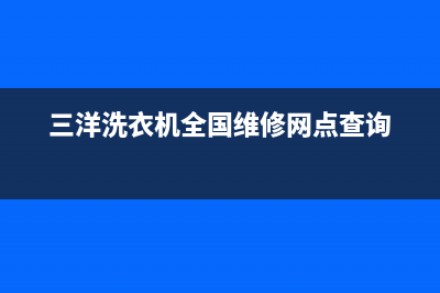 三洋洗衣机全国统一服务热线售后服务网点24小时人工客服热线(三洋洗衣机全国维修网点查询)