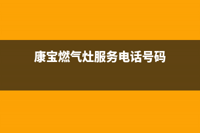 康宝燃气灶服务24小时热线/全国统一厂家24小时咨询电话(2023更新)(康宝燃气灶服务电话号码)