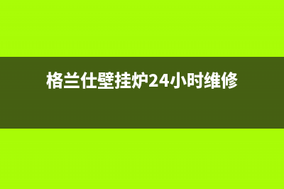 格兰仕壁挂炉24小时服务热线电话/全国服务热线2022已更新(2022更新)(格兰仕壁挂炉24小时维修)