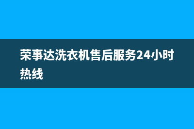 荣事达洗衣机售后维修服务电话售后服务网点服务预约(荣事达洗衣机售后服务24小时热线)