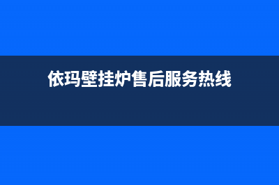 依玛壁挂炉售后服务维修电话/售后维修网点(2023更新)(依玛壁挂炉售后服务热线)