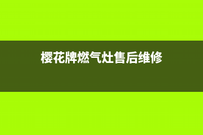 樱雪燃气灶售后维修服务电话/售后24小时厂家客服中心(2023更新)(樱花牌燃气灶售后维修)