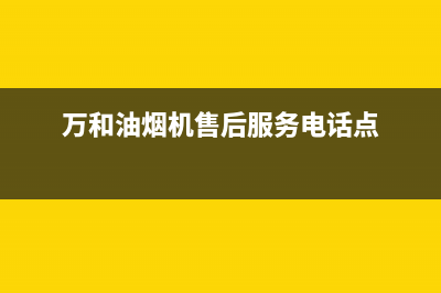 万和油烟机售后服务电话/全国统一服务网点2023已更新(2023更新)(万和油烟机售后服务电话点)