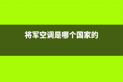 将军中央空调售后服务电话(将军空调是哪个国家的)