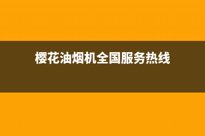 樱花油烟机全国统一服务热线/售后服务网点热线(2022更新)(樱花油烟机全国服务热线)