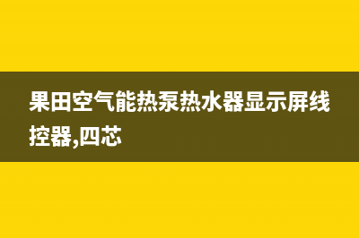 果田空气能热泵售后服务网点客服电话(2023更新)(果田空气能热泵热水器显示屏线控器,四芯)