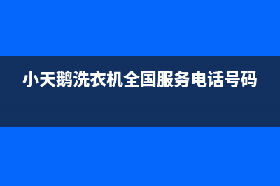 小天鹅洗衣机全国统一人工服务热线售后400中心电话(小天鹅洗衣机全国服务电话号码)