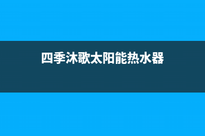 四季沐歌太阳能售后维修电话/服务电话24小时已更新(2022更新)(四季沐歌太阳能热水器)