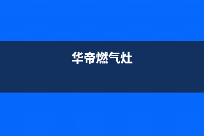 华帝燃气灶24小时服务热线电话/售后服务网点人工400(2022更新)(华帝燃气灶)