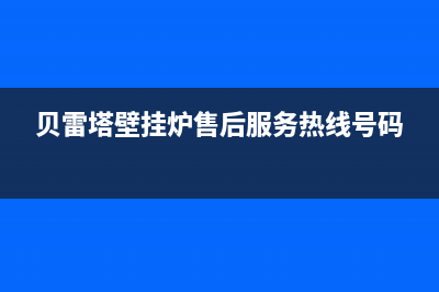 贝雷塔壁挂炉售后维修中心/售后服务维修电话(2022更新)(贝雷塔壁挂炉售后服务热线号码)