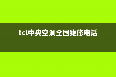 TCL中央空调全国售后服务电话(tcl中央空调全国维修电话)