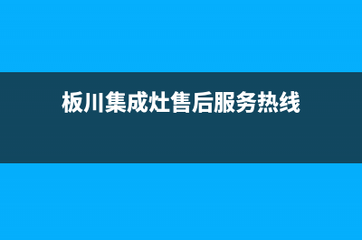 板川集成灶售后维修电话(板川集成灶售后服务热线)