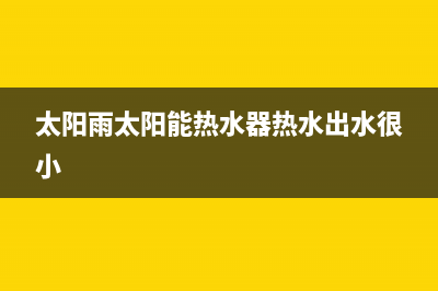 太阳雨太阳能热水器售后服务电话/全国服务热线已更新(2022更新)(太阳雨太阳能热水器热水出水很小)