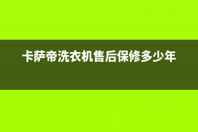 卡萨帝洗衣机售后服务电话24小时售后400维修部电话(卡萨帝洗衣机售后保修多少年)