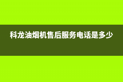 科龙油烟机售后维修电话/售后服务人工电话已更新(2023更新)(科龙油烟机售后服务电话是多少)