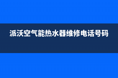 派沃空气能热水器售后24小时厂家在线服务已更新(2023更新)(派沃空气能热水器维修电话号码)