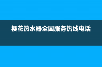 樱花热水器全国统一服务热线/售后服务专线2023已更新(2023更新)(樱花热水器全国服务热线电话)