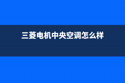 三菱电机中央空调24小时服务电话/售后服务网点电话(2023更新)(三菱电机中央空调怎么样)