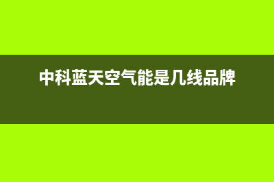 中科蓝天空气能热泵售后24小时厂家人工客服2023已更新(2023更新)(中科蓝天空气能是几线品牌)