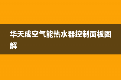 华天成空气能热水器售后400总部电话已更新(2023更新)(华天成空气能热水器控制面板图解)