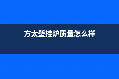 方太壁挂炉售后服务电话/售后全国维修电话号码(2023更新)(方太壁挂炉质量怎么样)