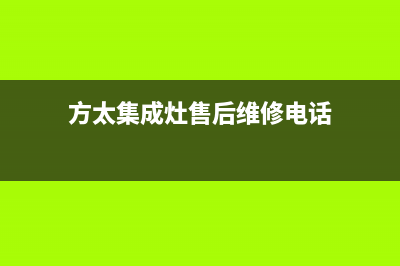 方太集成灶售后服务维修电话(方太集成灶售后维修电话)