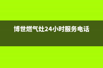 博世燃气灶24小时服务电话/全国统一客服咨询电话2022已更新(2022更新)(博世燃气灶24小时服务电话)