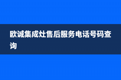 欧诚集成灶售后服务电话号码(欧诚集成灶售后服务电话号码查询)