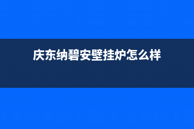 庆东纳碧安壁挂炉售后电话/厂家电话已更新(2023更新)(庆东纳碧安壁挂炉怎么样)