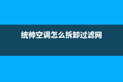 统帅中央空调维修免费预约全国号码报修专线(统帅空调怎么拆卸过滤网)