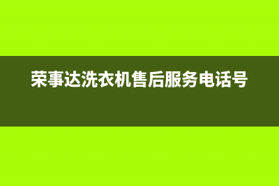 荣事达洗衣机售后维修服务电话全国统一厂家24小时上门维修服务(荣事达洗衣机售后服务电话号)